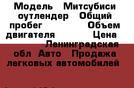  › Модель ­ Митсубиси оутлендер › Общий пробег ­ 140 000 › Объем двигателя ­ 2 400 › Цена ­ 400 000 - Ленинградская обл. Авто » Продажа легковых автомобилей   